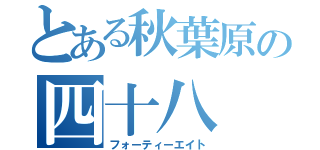 とある秋葉原の四十八（フォーティーエイト）