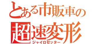 とある市販車の超速変形（ジャイロゼッター）