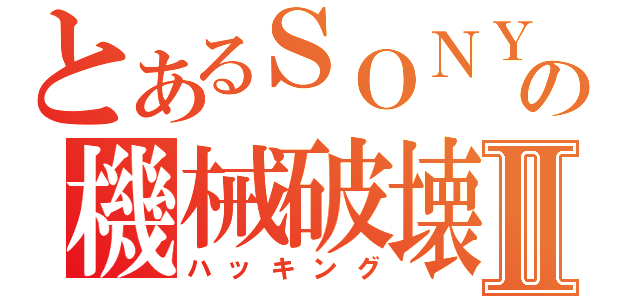 とあるＳＯＮＹの機械破壊Ⅱ（ハッキング）