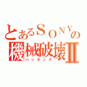 とあるＳＯＮＹの機械破壊Ⅱ（ハッキング）