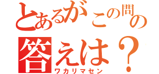 とあるがこの問題の答えは？（ワカリマセン）