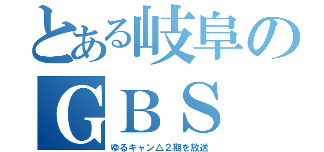 とある岐阜のＧＢＳ（ゆるキャン△２期を放送）