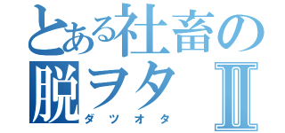 とある社畜の脱ヲタⅡ（ダツオタ）