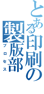 とある印刷の製版部（プロセス）