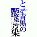 とある青黒の感染汚染（インエフェクトポリューシュム）