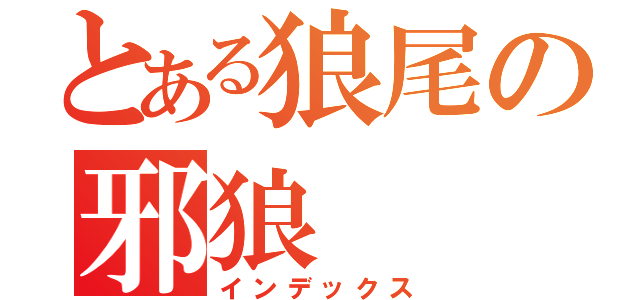 とある狼尾の邪狼（インデックス）