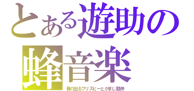 とある遊助の蜂音楽（音の出るフリスビーとかまじ勘弁）