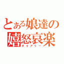 とある娘達の嬉怒哀楽（ダイアリー）