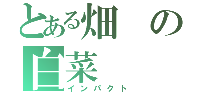 とある畑の白菜（インパクト）