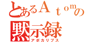 とあるＡｔｏｍの黙示録（アポカリプス）