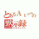 とあるＡｔｏｍの黙示録（アポカリプス）