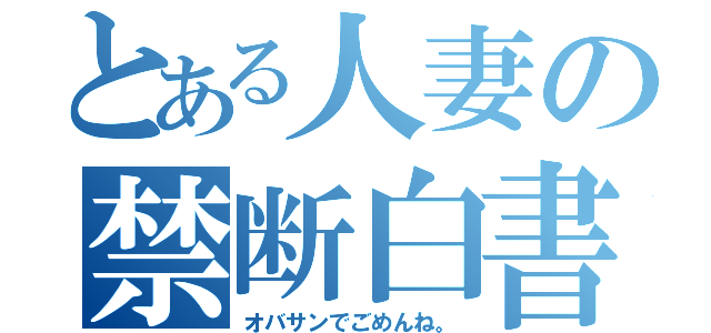 とある人妻の禁断白書（オバサンでごめんね。）