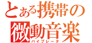 とある携帯の微動音楽（バイブレータ）