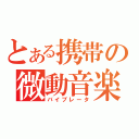 とある携帯の微動音楽（バイブレータ）