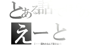 とある話でほらあのえーと（（・・・忘れたなんて言えない））