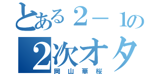 とある２－１の２次オタ（岡山華桜）