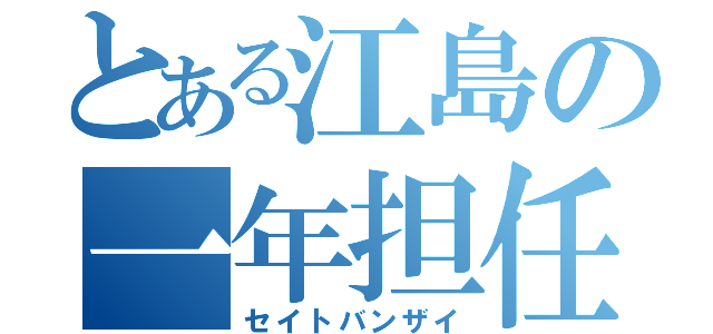 とある江島の一年担任（セイトバンザイ）