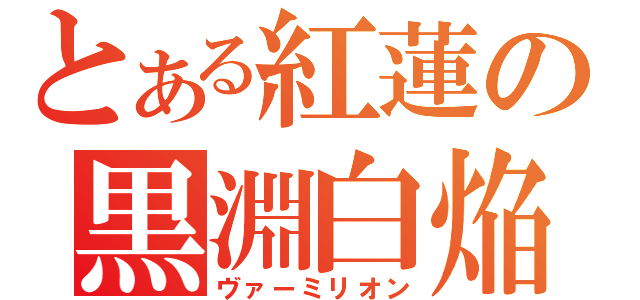 とある紅蓮の黒淵白焔（ヴァーミリオン）