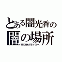 とある闇光香の闇の場所（闇に溺れて狂っていく）