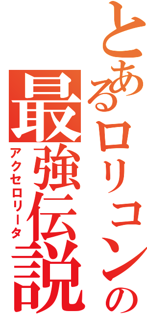 とあるロリコンの最強伝説（アクセロリータ）