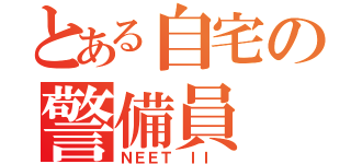 とある自宅の警備員（ＮＥＥＴ ＩＩ ）