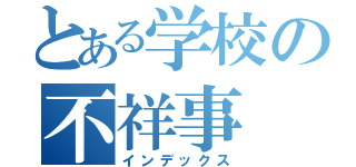 とある学校の不祥事（インデックス）