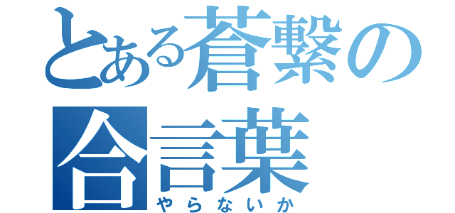 とある蒼繋の合言葉（やらないか）