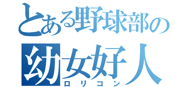 とある野球部の幼女好人（ロリコン）