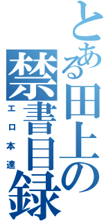 とある田上の禁書目録Ⅱ（エロ本達）