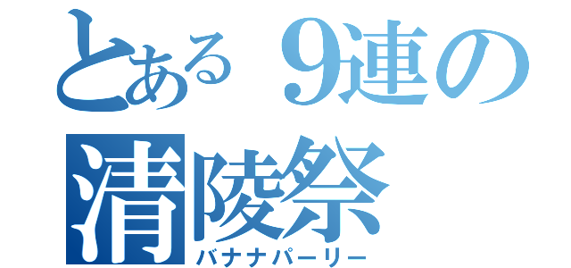 とある９連の清陵祭（バナナパーリー）