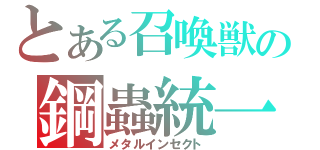 とある召喚獣の鋼蟲統一（メタルインセクト）