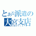 とある派遣の大宮支店（大宮オフィス）