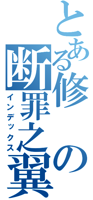 とある修の断罪之翼（インデックス）