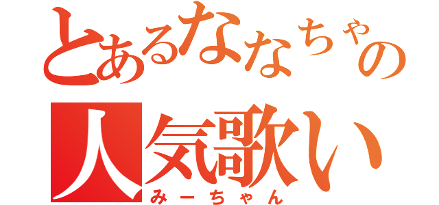 とあるななちゃん好きの人気歌い手（みーちゃん）