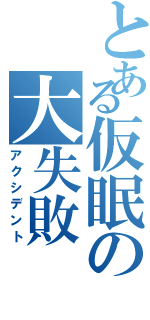 とある仮眠の大失敗（アクシデント）