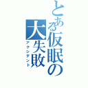 とある仮眠の大失敗（アクシデント）