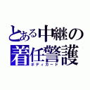 とある中継の着任警護（ボディガード）