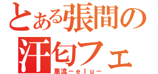 とある張間の汗匂フェチ（恵流－ｅｌｕ－）