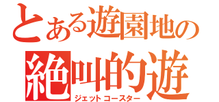 とある遊園地の絶叫的遊具（ジェットコースター）