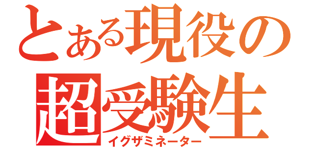 とある現役の超受験生（イグザミネーター）