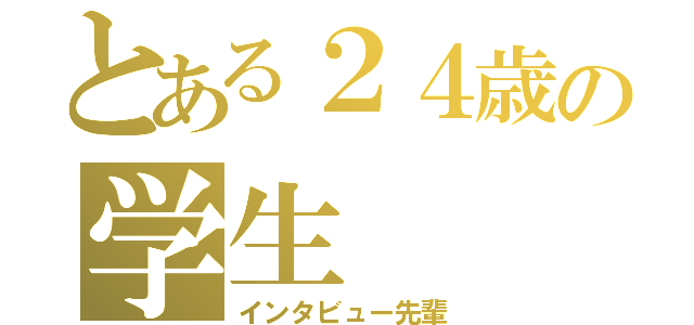 とある２４歳の学生（インタビュー先輩）