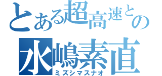 とある超高速と勇気の水嶋素直（ミズシマスナオ）