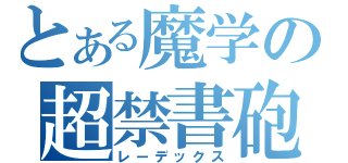 とある魔学の超禁書砲（レーデックス）