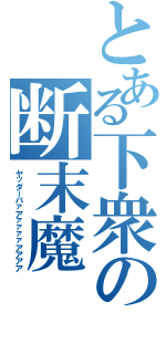 とある下衆の断末魔（ヤッダーバァアァァァァアアアア）