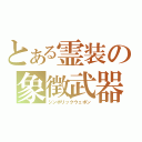 とある霊装の象徴武器（シンボリックウェポン）