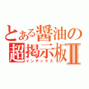 とある醤油の超掲示板Ⅱ（インデックス）