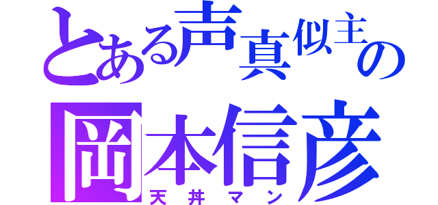 とある声真似主の岡本信彦（天丼マン）