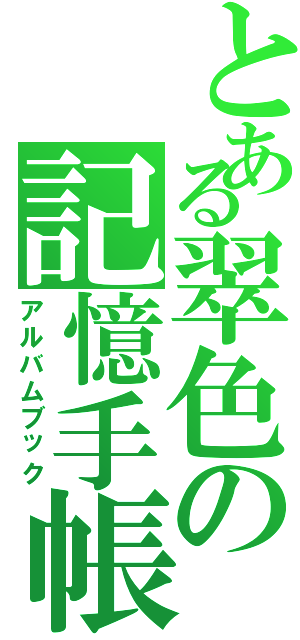 とある翠色の記憶手帳（アルバムブック）