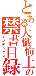 とある大懺悔土下三郎素魔根衛門の禁書目録（インデックス）