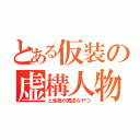 とある仮装の虚構人物（と性格が真逆なやつ）